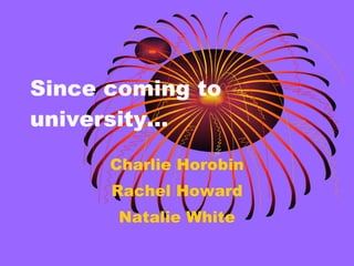 Since coming to university… Charlie Horobin Rachel Howard Natalie White 