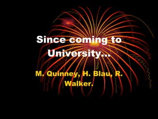 Since coming to University… M. Quinney, H. Blau, R. Walker. 