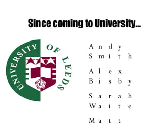 Since coming to University… Andy Smith Alex Bisby Sarah Waite Matt Weedon 