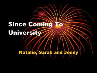 Since Coming To University Natalie, Sarah and Jenny 