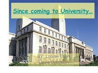 Since coming to University… BY: Louise Elton Laura Goodson 