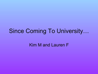 Since Coming To University… Kim M and Lauren F 
