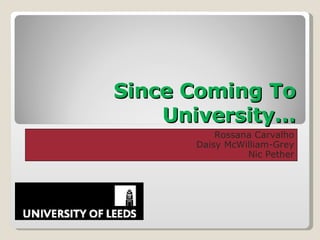 Since Coming To University... Rossana Carvalho Daisy McWilliam-Grey Nic Pether 