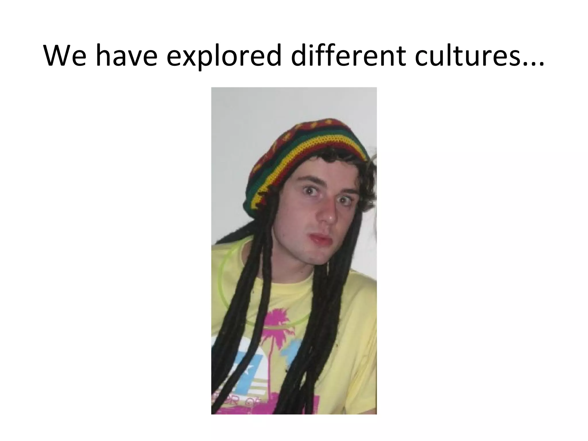 We have explored different cultures... 