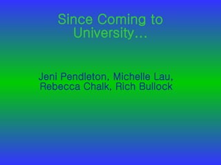 Since Coming to University... Jeni Pendleton, Michelle Lau, Rebecca Chalk, Rich Bullock 