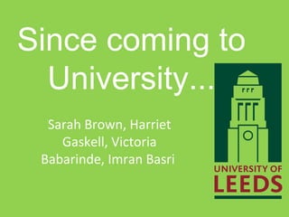 Since coming to University... Sarah Brown, Harriet Gaskell, Victoria Babarinde, Imran Basri  