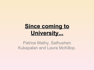 Since coming to University... Patrice Mathy, Sathushen Kukapalan and Laura McKillop. 