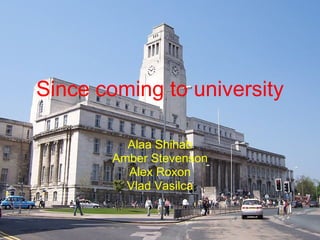 Since coming to university Alaa Shihab Amber Stevenson Alex Roxon Vlad Vasilca 