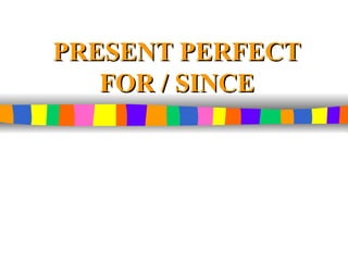 PRESENT PERFECT FOR / SINCE 