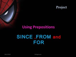 Project




              Using Prepositions

             SINCE , FROM and
                  FOR

28-10-2010          M.Raghuram
 
