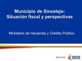 Ministerio de Hacienda y Crédito Público
Municipio de Sincelejo:
Situación fiscal y perspectivas
 