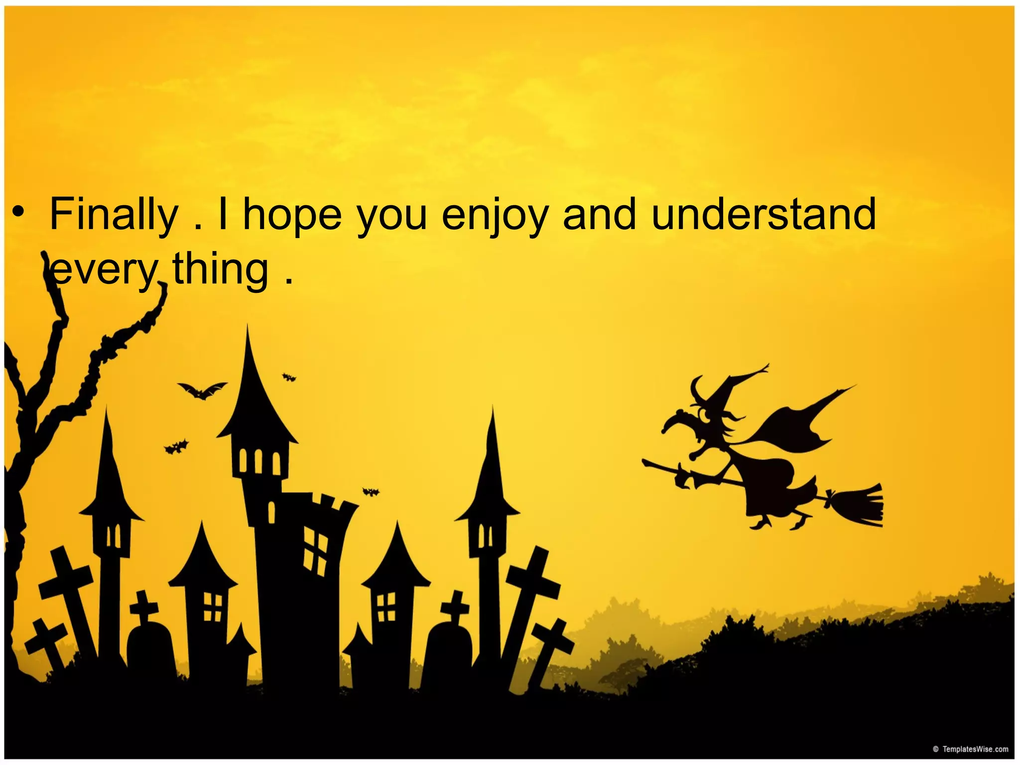 • Finally . I hope you enjoy and understand
every thing .
 