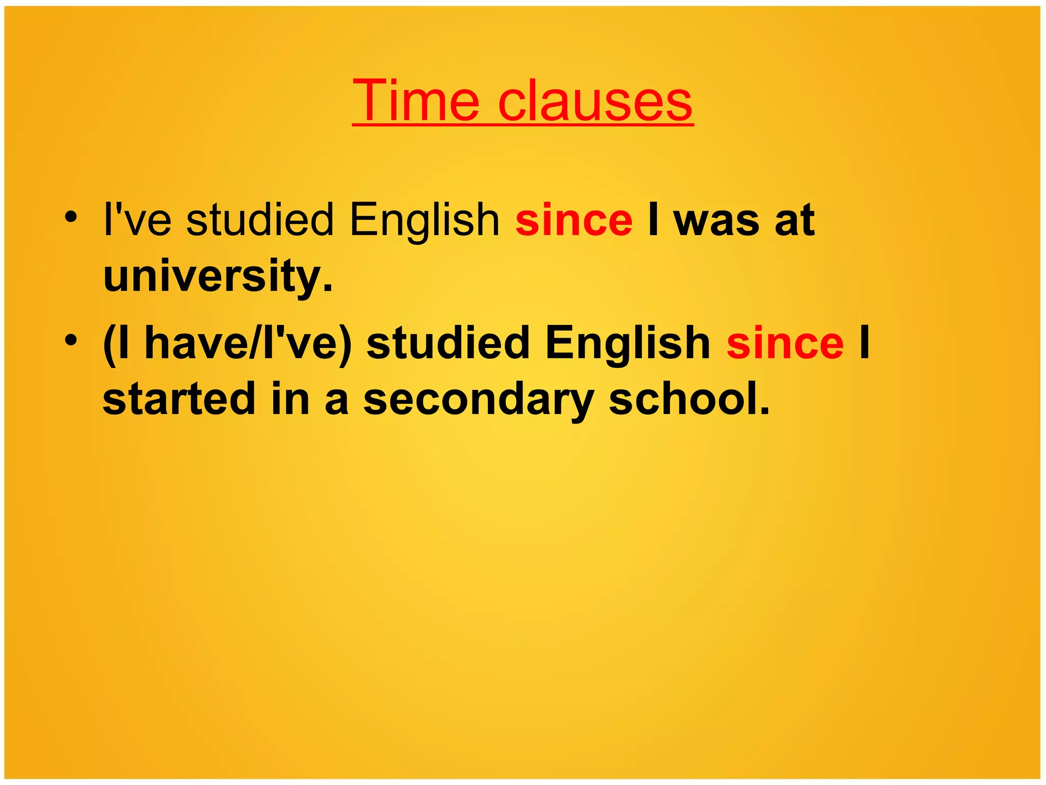 Time clauses
• I've studied English since I was at
university.
• (I have/I've) studied English since I
started in a secondary school.
 