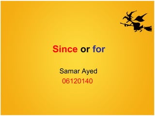 Since or for
Samar Ayed
06120140
 