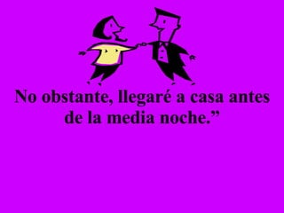 No obstante, llegaré a casa antes de la media noche.” 