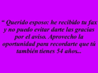 “  Querido esposo: he recibido tu fax y no puedo evitar darte las gracias por el aviso. Aprovecho la oportunidad para recordarte que tú también tienes 54 años... 