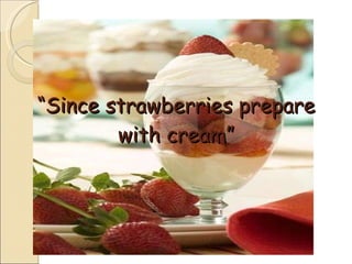 “ Since strawberries prepare with cream” 