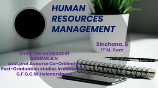 HUMAN
RESOURCES
MANAGEMENT
Sinchana. B
1st M. Com
Under the Guidence of
SUNDAR.B.N
Asst.prof.&course Co-Ordinatar
Post-Graduation studies in commerce
G.F.G.C.W.Holenarsipura
 