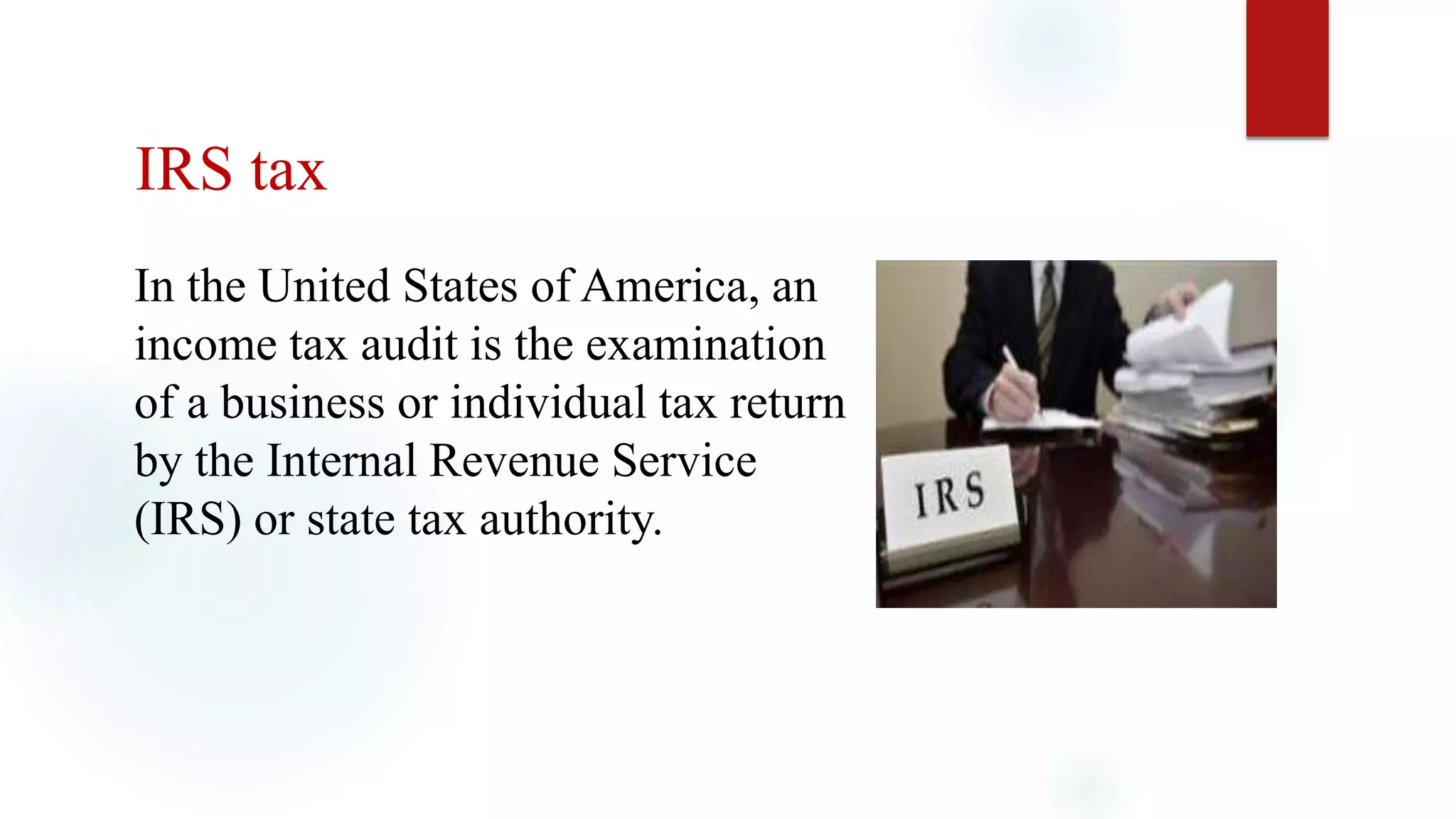 IRS tax
In the United States of America, an
income tax audit is the examination
of a business or individual tax return
by the Internal Revenue Service
(IRS) or state tax authority.
 