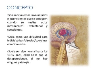 CONCEPTOSon movimientos involuntarios  e inconscientes que se producen cuando se realiza otros movimientos  voluntarios y conscientes.
