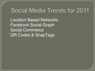    Location Based Networks
   Facebook Social Graph
   Social Commerce
   QR Codes & SnapTags
 