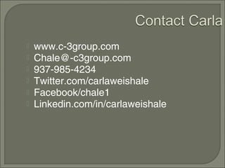    www.c-3group.com
   Chale@-c3group.com
   937-985-4234
   Twitter.com/carlaweishale
   Facebook/chale1
   Linkedin.com/in/carlaweishale
 