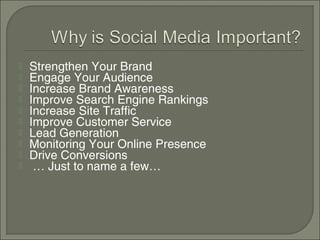    Strengthen Your Brand
   Engage Your Audience
   Increase Brand Awareness
   Improve Search Engine Rankings
   Increase Site Traffic
   Improve Customer Service
   Lead Generation
   Monitoring Your Online Presence
   Drive Conversions
    … Just to name a few…
 