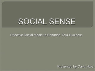 Effective Social Media to Enhance Your Business




                              Presented by Carla Hale
 