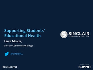 #civsummit#civsummit
Supporting Students’
Educational Health
Laura Mercer,
Sinclair Community College
@SinclairCC
 