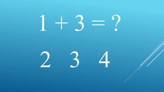 1 + 3 = ?
2 3 4