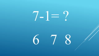7-1= ?
6 7 8
