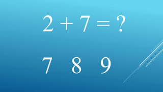 2 + 7 = ?
7 8 9