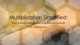 How to teach multiplication with different methods
Multiplication Simplified:
By Caitlin Brannon
 