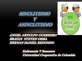SINCLITISMO  Y  ASINCLITISMO  ANGEL ARNULFO GUERRERO BRAYAN  STEVEN OSMA HERNAN DANIEL REDONDO Enfermería V Semestre Universidad Cooperativa de Colombia 