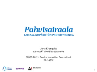 Pahvisairaala
SAIRAALAYMPÄRISTÖN PROTOTYPOINTIA




              Juha Kronqvist
       Aalto ARTS Medialaboratorio

 SINCO 2012 – Service Innovation Concretized
                 22.11.2012



                                               1
 