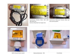 Asynchronous Vibration Motor 220V 240V
380V 400V 415V
Aluminum Alloy Shell, Pure Copper Coils.
Asynchronous Waterproof Vibration Motor, get
many national patents.
WEIPU Wiring Protection Switch Waterproofing Grade IP44 CE Certificate
 