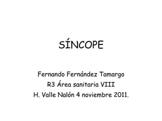 SÍNCOPE
Fernando Fernández Tamargo
R3 Área sanitaria VIII
H. Valle Nalón 4 noviembre 2011.
 