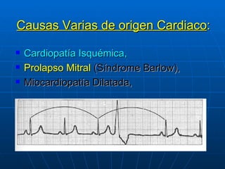 Causas Varias de origen Cardiaco : Cardiopatía Isquémica,  Prolapso Mitral  (Síndrome Barlow), Miocardiopatía Dilatada,  