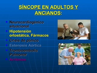 SÍNCOPE EN ADULTOS Y ANCIANOS : Neurocardiogénico situacional Hipotensión ortostática, Fármacos Crisis de pánico Estenosis Aórtica Tromboembolia Pulmonar Arritmias 