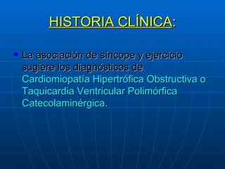 HISTORIA CLÍNICA : La asociación de síncope y ejercicio sugiere los diagnósticos de  Cardiomiopatía Hipertrófica Obstructiva o Taquicardia Ventricular Polimórfica Catecolaminérgica. 