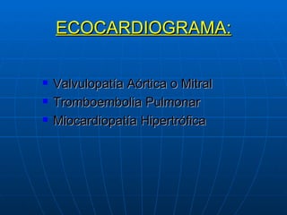 ECOCARDIOGRAMA: Valvulopatía Aórtica o Mitral Tromboembolia Pulmonar Miocardiopatía Hipertrófica 