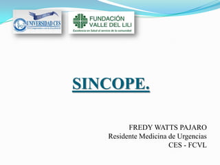 SINCOPE.

         FREDY WATTS PAJARO
   Residente Medicina de Urgencias
                      CES - FCVL
 