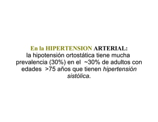 En la HIPERTENSION   ARTERIAL: la hipotensión ortostática tiene mucha  prevalencia (30%) en el  ~30% de adultos con edades  >75 años que tienen  hipertensión sistólica . 