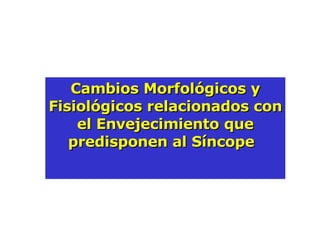 Cambios Morfológicos y Fisiológicos relacionados con el Envejecimiento que predisponen al Síncope  