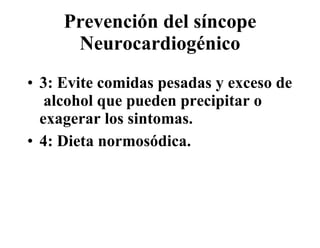 Prevención del síncope Neurocardiogénico 3: Evite comidas pesadas y exceso de  alcohol que pueden precipitar o exagerar los sintomas. 4: Dieta normosódica. 