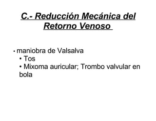 C.- Reducción Mec á nica del Retorno Venoso   •  maniobra de Valsalva • Tos • Mixoma auricular; Trombo valvular en bola 