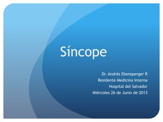 Síncope
Dr. Andrés Ebensperger R

Residente Medicina Interna
Hospital del Salvador
Miércoles 26 de Junio de 2013

 