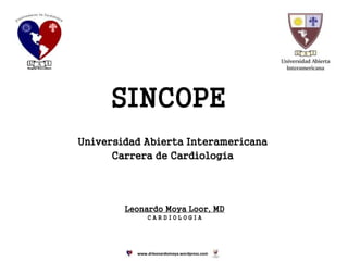 SINCOPE
Leonardo Moya Loor, MD
C A R D I O L O G I A
Universidad Abierta Interamericana
Carrera de Cardiología
www.drleonardomoya.wordpress.com
 