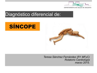 !
Teresa Sánchez Fernández (R1 MFyC)
Rotatorio Cardiología
marzo 2015.
Diagnóstico diferencial de:
SÍNCOPE
 