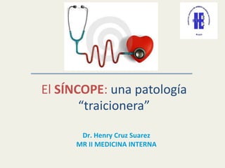 El SÍNCOPE: una patología
“traicionera”
Dr. Henry Cruz Suarez
MR II MEDICINA INTERNA
 